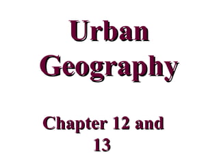 UrbanUrban
GeographyGeography
Chapter 12 andChapter 12 and
1313
 