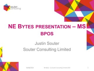 NE Bytes presentation – MS bpos Justin Souter Souter Consulting Limited 16/08/2010 NE Bytes - (c) Souter Consulting Limited 2010 1 