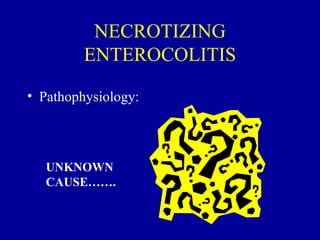 NECROTIZING
         ENTEROCOLITIS

• Pathophysiology:



   UNKNOWN
   CAUSE…….
 