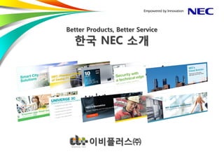 Better Products, Better Service 
한국 NEC 소개 
이비플러스㈜ 
 