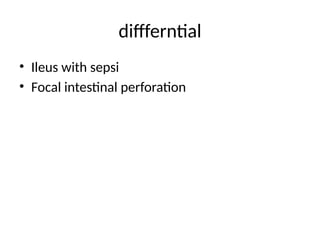diffferntial
• Ileus with sepsi
• Focal intestinal perforation
 
