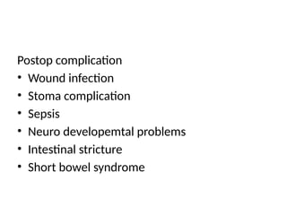 Postop complication
• Wound infection
• Stoma complication
• Sepsis
• Neuro developemtal problems
• Intestinal stricture
• Short bowel syndrome
 