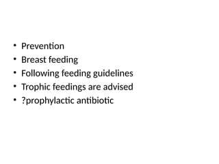 • Prevention
• Breast feeding
• Following feeding guidelines
• Trophic feedings are advised
• ?prophylactic antibiotic
 