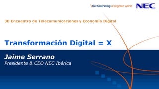 Transformación Digital = X
Jaime Serrano
Presidente & CEO NEC Ibérica
30 Encuentro de Telecomunicaciones y Economía Digital
 
