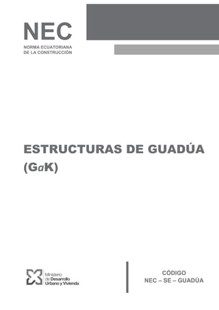 ESTRUCTURAS DE GUADÚA
(GaK)
NECNORMA ECUATORIANA
DE LA CONSTRUCCIÓN
CÓDIGO
NEC – SE – GUADÚA
 
