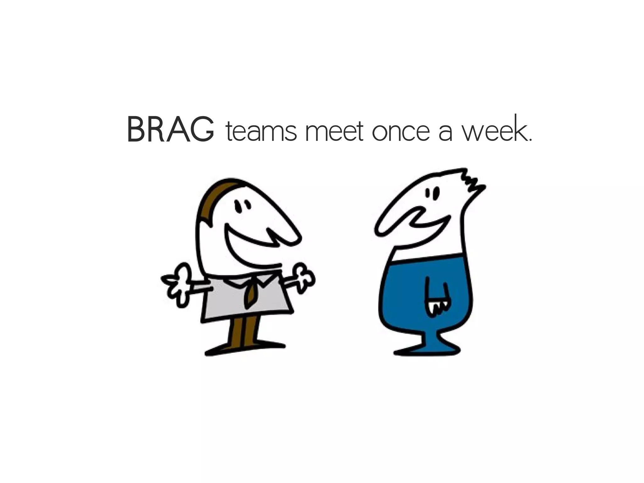 BRAG teams meet once a week.