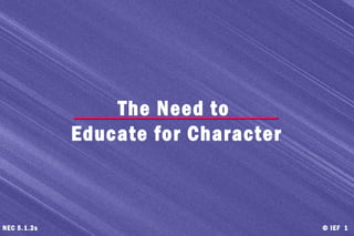 © IEF 1NEC 5.1.2s
The Need to
Educate for Character
 