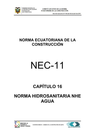 NORMA ECUATORIANA DE LA
CONSTRUCCIÓN
NEC-11
CAPÍTULO 16
NORMA HIDROSANITARIA NHE
AGUA
 