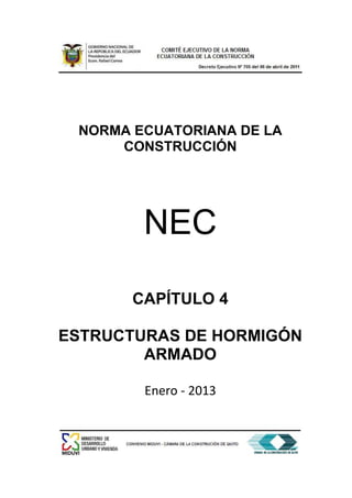 NORMA ECUATORIANA DE LA
CONSTRUCCIÓN
NEC
CAPÍTULO 4
ESTRUCTURAS DE HORMIGÓN
ARMADO
Enero - 2013
 