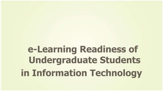 e-Learning Readiness of
Undergraduate Students
in Information Technology
 