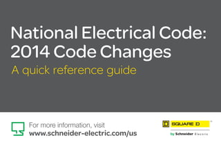 National Electrical Code:
2014 Code Changes
A quick reference guide
For more information, visit
www.schneider-electric.com/us
TM
 