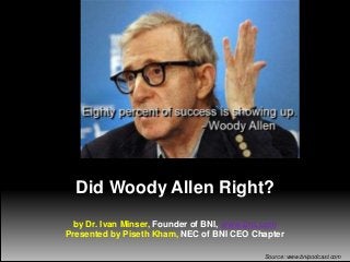 Did Woody Allen Right?
by Dr. Ivan Minser, Founder of BNI, www.bni.com
Presented by Piseth Kham, NEC of BNI CEO Chapter
Source: www.bnipodcast.com

 