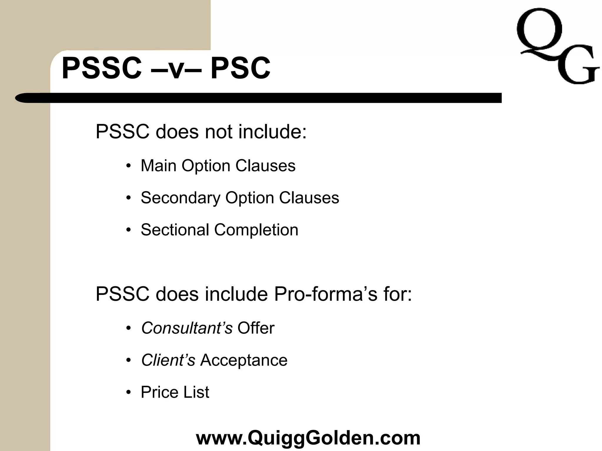PSSC –v– PSC
PSSC does not include:
• Main Option Clauses
• Secondary Option Clauses
• Sectional Completion
PSSC does include Pro-forma’s for:
• Consultant’s Offer
• Client’s Acceptance
• Price List
www.QuiggGolden.com
 