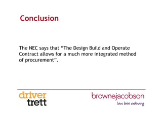 Conclusion
The NEC says that “The Design Build and Operate
Contract allows for a much more integrated method
of procurement”.
 