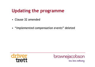 Updating the programme
• Clause 32 amended
• “Implemented compensation events” deleted
 