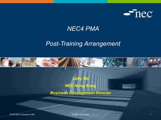 NEC4 PMA
Post-Training Arrangement
01/07/2015 Version 9 HK © NEC Contracts 1
Letty Ma
NEC Hong Kong
Business Development Director
 