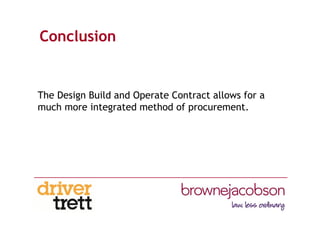 Conclusion
The Design Build and Operate Contract allows for a
much more integrated method of procurement.
 