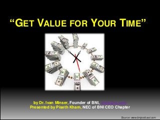 “GET VALUE FOR YOUR TIME”

by Dr. Ivan Minser, Founder of BNI, www.bni.com
Presented by Piseth Kham, NEC of BNI CEO Chapter
Source: www.bnipodcast.com

 