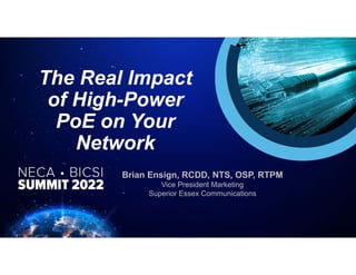 The Real Impact
of High-Power
PoE on Your
Network
Brian Ensign, RCDD, NTS, OSP, RTPM
Vice President Marketing
Superior Essex Communications
 