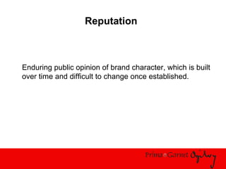 Reputation
Enduring public opinion of brand character, which is built
over time and difficult to change once established.
 