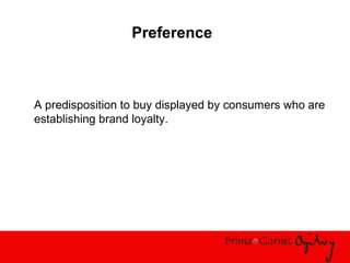 Preference
A predisposition to buy displayed by consumers who are
establishing brand loyalty.
 