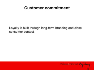 Customer commitment
Loyalty is built through long-term branding and close
consumer contact
 