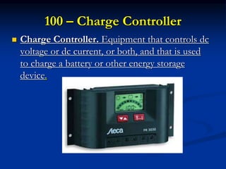 100 – Charge Controller
 Charge Controller. Equipment that controls dc
voltage or dc current, or both, and that is used
to charge a battery or other energy storage
device.
 