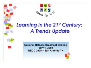 Learning in the 21 st  Century:  A Trends Update National Release Breakfast Meeting July 1, 2008 NECC 2008 – San Antonio TX 