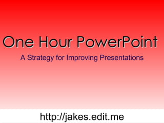 One Hour PowerPoint  A Strategy for Improving Presentations http://jakes.edit.me 