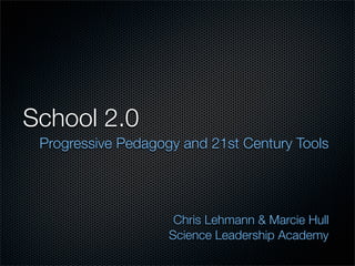 School 2.0
 Progressive Pedagogy and 21st Century Tools




                     Chris Lehmann  Marcie Hull
                    Science Leadership Academy
 