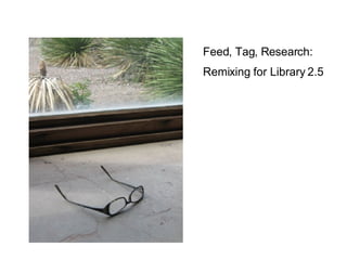 Feed, Tag, Research: Remixing for Library 2.5 