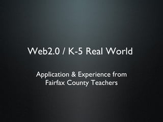 Web2.0 / K-5 Real World

 Application & Experience from
   Fairfax County Teachers
 