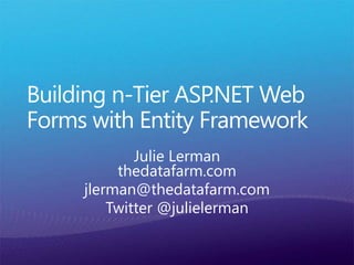 Building n-Tier ASP.NET Web Forms with Entity Framework Julie Lermanthedatafarm.com jlerman@thedatafarm.com Twitter @julielerman 