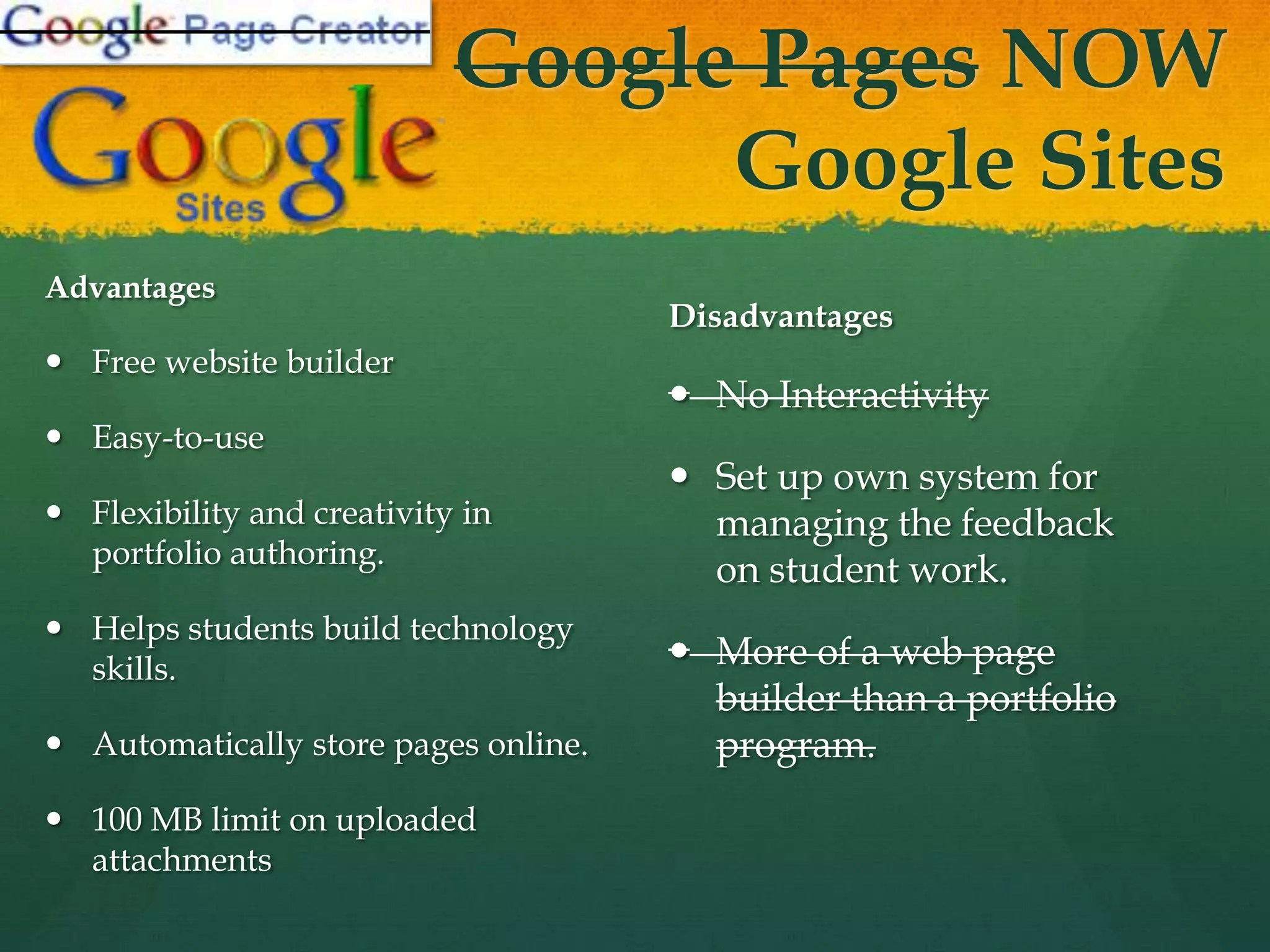 WikisAdvantagesFree (for education) online system. Wikispaces allows 2 GB online storage (PBWiki limits 50 MB). Page can be edited by approved members.Discussion link on top of every page.Saves draft pages and keeps versions. Allows embedding media and building tables on pages.DisadvantagesSet up own system for managing the feedback on student work. Does not allow organizing files into folders. Archived version does not save navigation menu. 