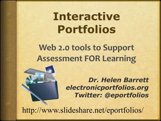 Interactive PortfoliosWeb 2.0 tools to Support Assessment FOR Learning ,[object Object],Dr. Helen Barrett,[object Object],electronicportfolios.org,[object Object],Twitter: @eportfolios,[object Object],http://www.slideshare.net/eportfolios/,[object Object]