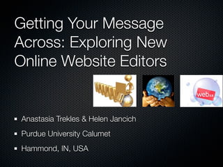 Getting Your Message
Across: Exploring New
Online Website Editors


 Anastasia Trekles & Helen Jancich
 Purdue University Calumet
 Hammond, IN, USA
 