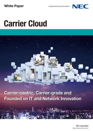 White Paper




Carrier Cloud




Carrier-centric, Carrier-grade and
Founded on IT and Network Innovation




                                   NEC Corporation
                               http://www.nec.com/
 
