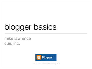 blogger basics
mike lawrence
cue, inc.



                • • push-button publishing • •
 
