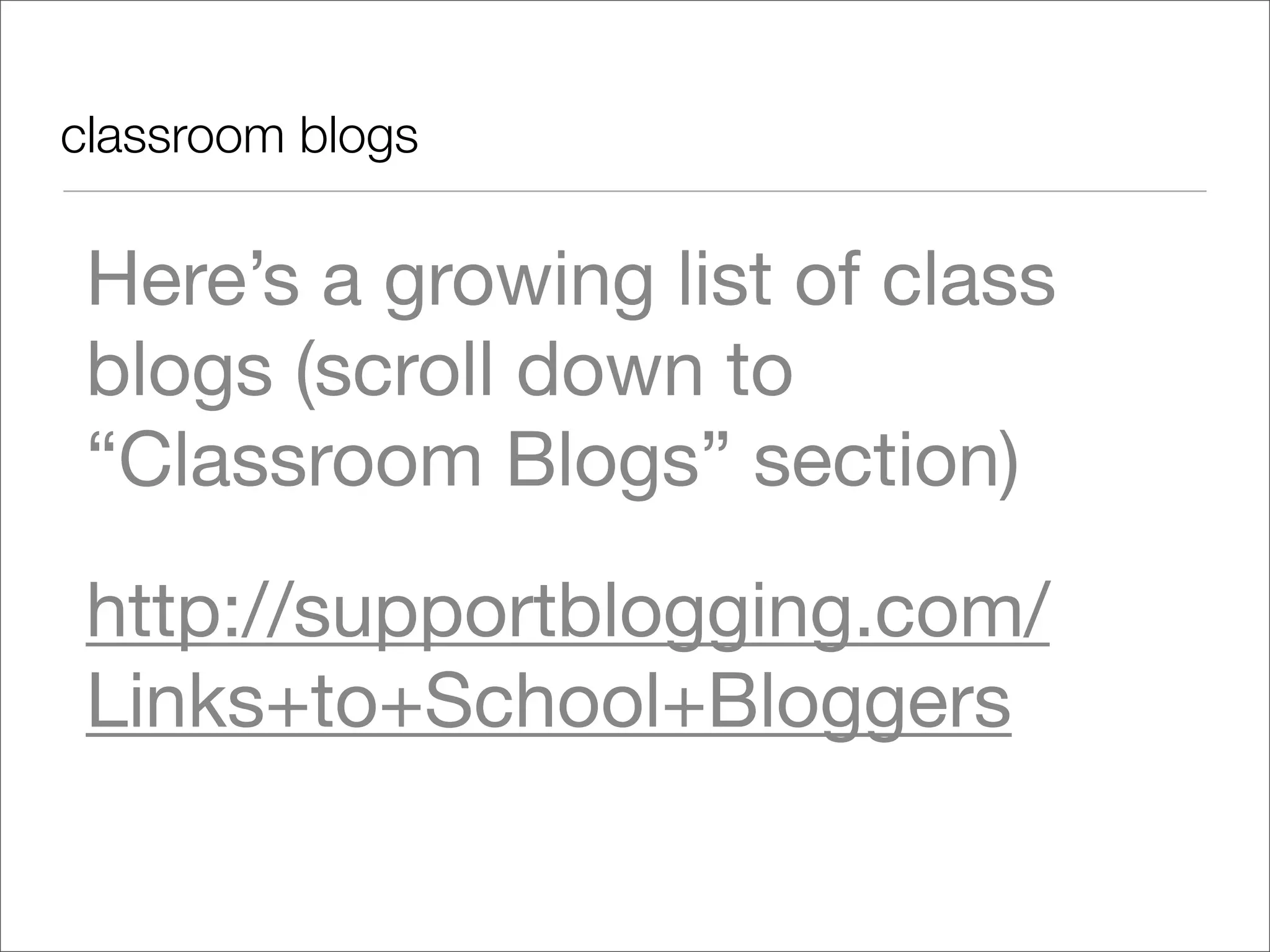 classroom blogs


 Here’s a growing list of class
 blogs (scroll down to
 “Classroom Blogs” section)
 http://supportblogging.com/
 Links+to+School+Bloggers
 