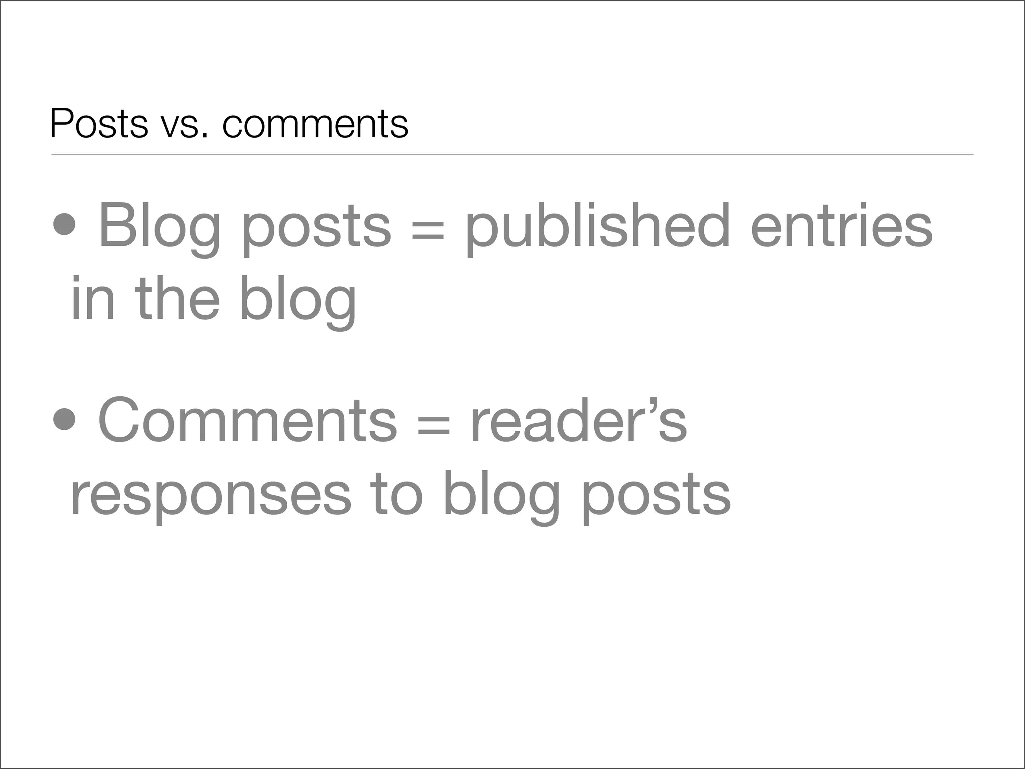 Posts vs. comments

• Blog posts = published entries
 in the blog
• Comments = reader’s
 responses to blog posts
 