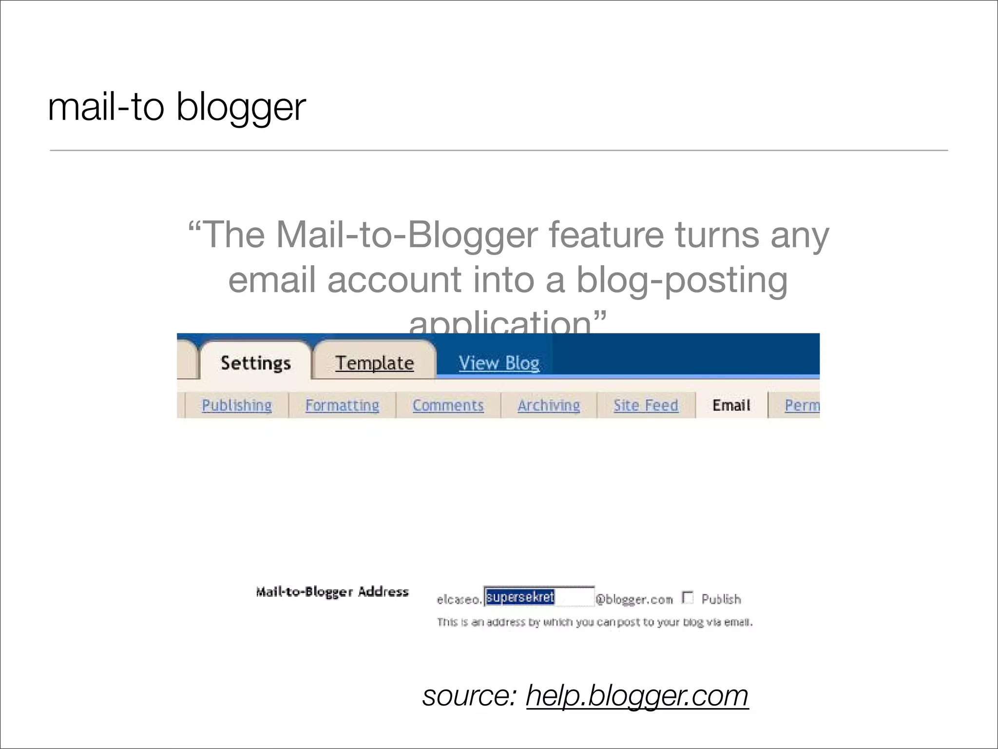 mail-to blogger


        “The Mail-to-Blogger feature turns any
          email account into a blog-posting
                     application”




                  Subject line = Post title

                        source: help.blogger.com
 