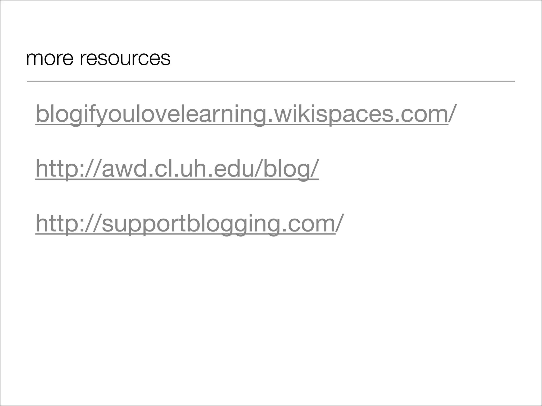 more resources

blogifyoulovelearning.wikispaces.com/

http://awd.cl.uh.edu/blog/

http://supportblogging.com/
 
