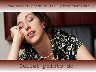 PowerPoint doesn’t kill presentations Bullet points do. 