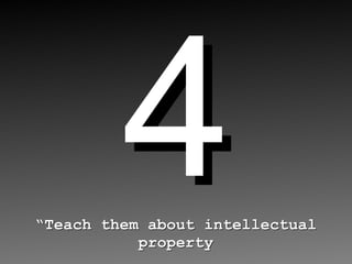 4 “ Teach them about intellectual property 
