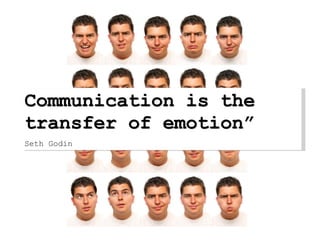 Communication is the transfer of emotion” Seth Godin 