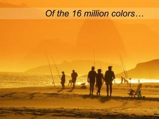 Of the 16 million colors… 