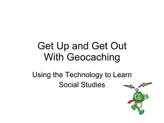Get Up and Get Out With Geocaching Using the Technology to Learn Social Studies 