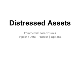 Distressed Assets Commercial ForeclosuresPipeline Data | Process | Options 