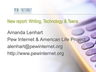 New report: Writing, Technology & Teens Amanda Lenhart Pew Internet & American Life Project [email_address] http://www.pewinternet.org 