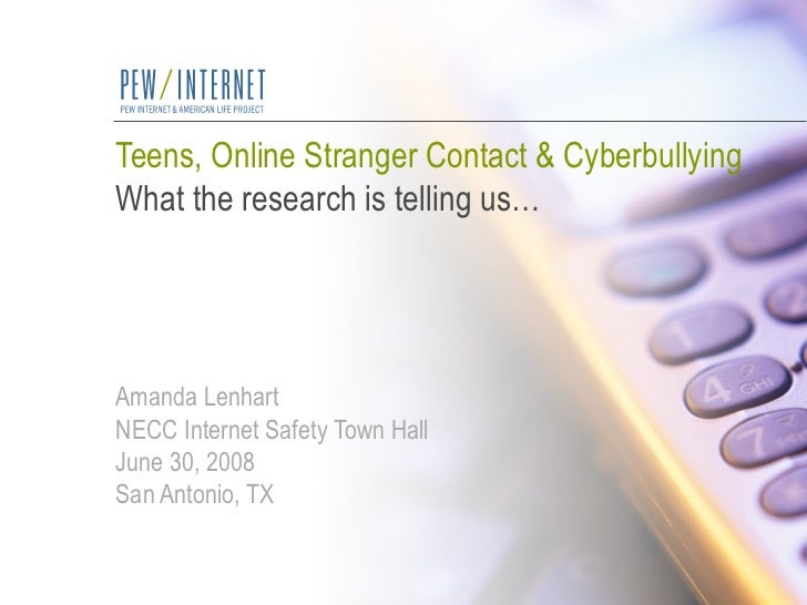 Teens, Online Stranger Contact & Cyberbullying What the research is telling us… Amanda Lenhart NECC Internet Safety Town H...
